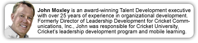 John Moxley is an award-winning Talent Development executive with over 25 years of experience in organizational development. Formerly Director of Leadership Development for Cricket Communications, Inc., John was responsible for Cricket University, Cricket’s leadership development program and mobile learning. 